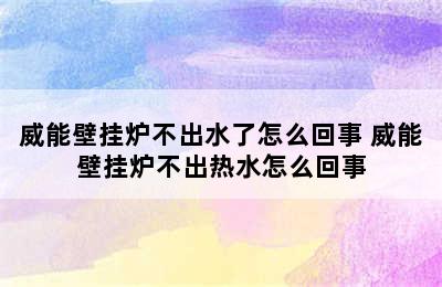 威能壁挂炉不出水了怎么回事 威能壁挂炉不出热水怎么回事